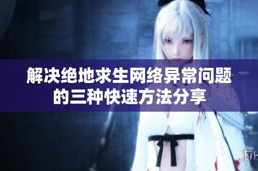 解决绝地求生网络异常问题的三种快速方法分享