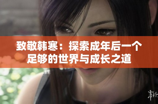 致敬韩寒：探索成年后一个足够的世界与成长之道