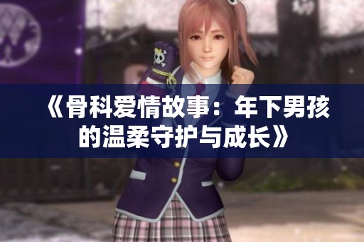 《骨科爱情故事：年下男孩的温柔守护与成长》