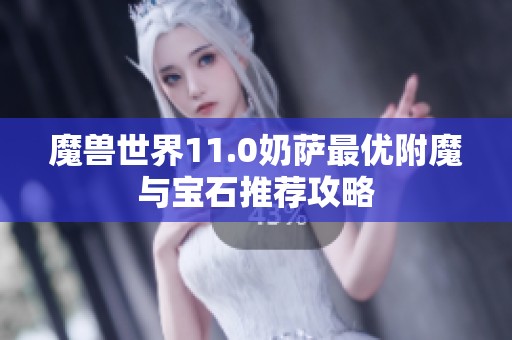 魔兽世界11.0奶萨最优附魔与宝石推荐攻略