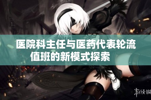 医院科主任与医药代表轮流值班的新模式探索    