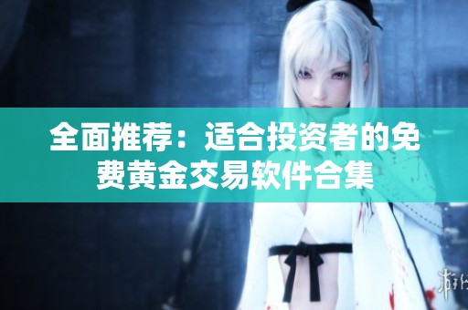 全面推荐：适合投资者的免费黄金交易软件合集
