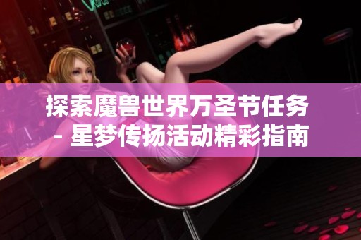 探索魔兽世界万圣节任务 - 星梦传扬活动精彩指南
