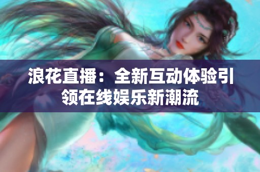 浪花直播：全新互动体验引领在线娱乐新潮流