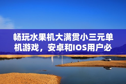 畅玩水果机大满贯小三元单机游戏，安卓和IOS用户必备选择