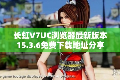 长虹V7UC浏览器最新版本15.3.6免费下载地址分享