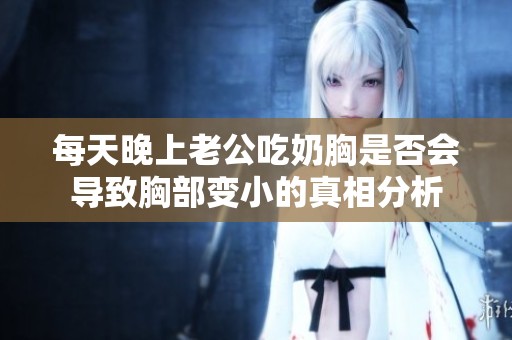 每天晚上老公吃奶胸是否会导致胸部变小的真相分析