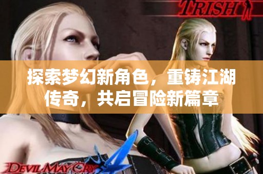 探索梦幻新角色，重铸江湖传奇，共启冒险新篇章
