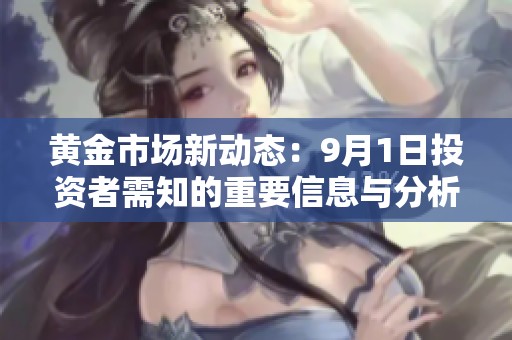 黄金市场新动态：9月1日投资者需知的重要信息与分析
