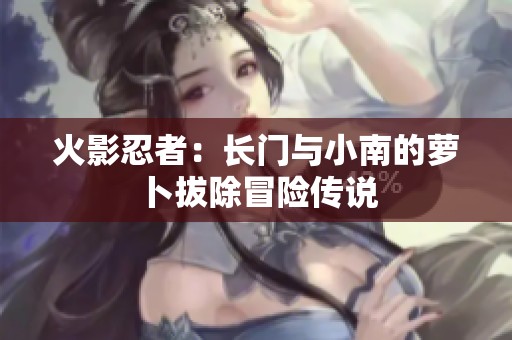 火影忍者：长门与小南的萝卜拔除冒险传说