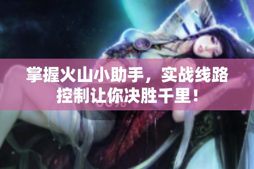 掌握火山小助手，实战线路控制让你决胜千里！