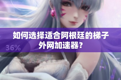 如何选择适合阿根廷的梯子外网加速器？