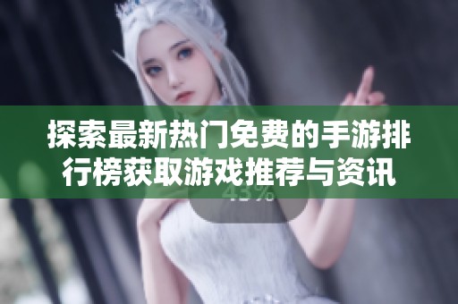 探索最新热门免费的手游排行榜获取游戏推荐与资讯