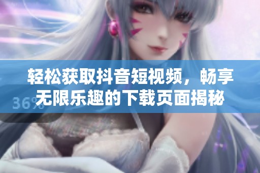 轻松获取抖音短视频，畅享无限乐趣的下载页面揭秘