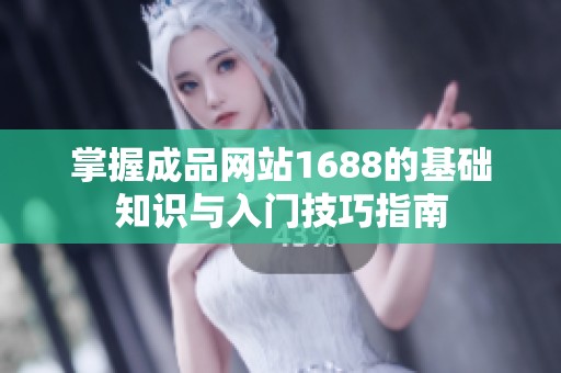 掌握成品网站1688的基础知识与入门技巧指南