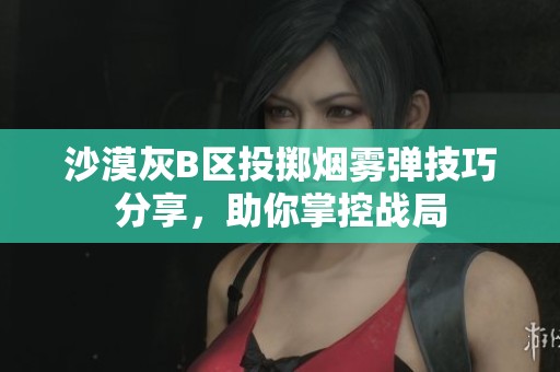 沙漠灰B区投掷烟雾弹技巧分享，助你掌控战局