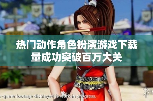 热门动作角色扮演游戏下载量成功突破百万大关