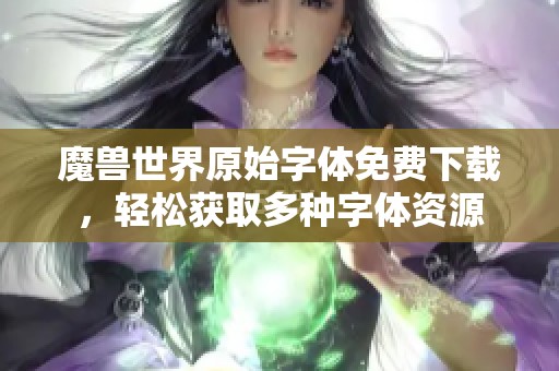 魔兽世界原始字体免费下载，轻松获取多种字体资源