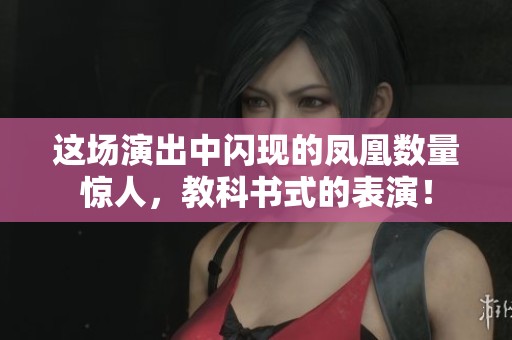这场演出中闪现的凤凰数量惊人，教科书式的表演！