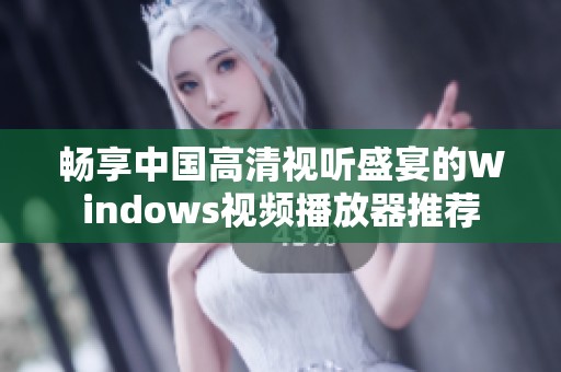 畅享中国高清视听盛宴的Windows视频播放器推荐