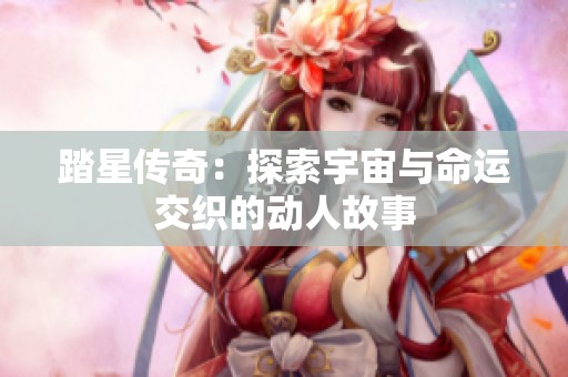 踏星传奇：探索宇宙与命运交织的动人故事
