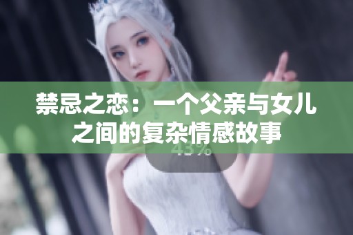 禁忌之恋：一个父亲与女儿之间的复杂情感故事