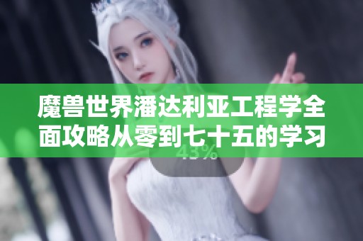 魔兽世界潘达利亚工程学全面攻略从零到七十五的学习路径