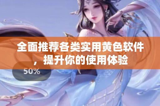 全面推荐各类实用黄色软件，提升你的使用体验