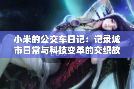 小米的公交车日记：记录城市日常与科技变革的交织故事