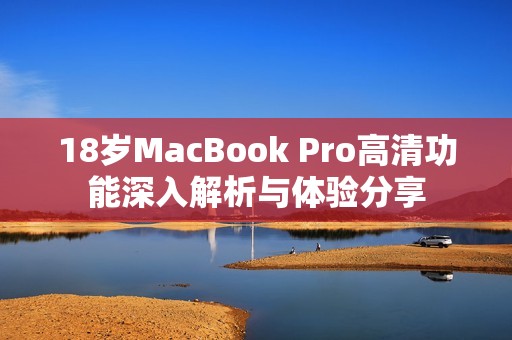 18岁MacBook Pro高清功能深入解析与体验分享