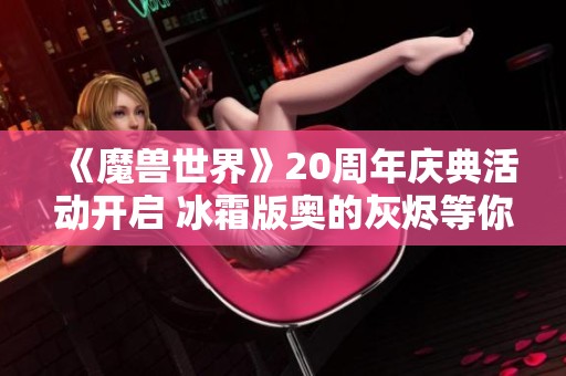 《魔兽世界》20周年庆典活动开启 冰霜版奥的灰烬等你来拿