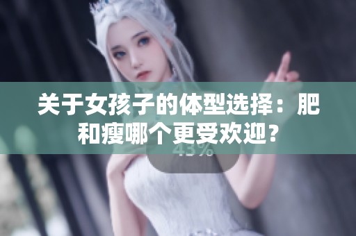 关于女孩子的体型选择：肥和瘦哪个更受欢迎？