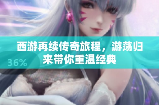 西游再续传奇旅程，游荡归来带你重温经典