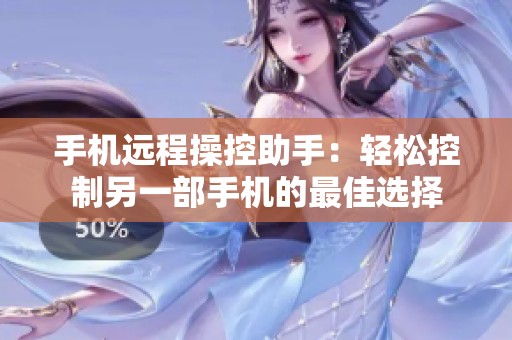 手机远程操控助手：轻松控制另一部手机的最佳选择