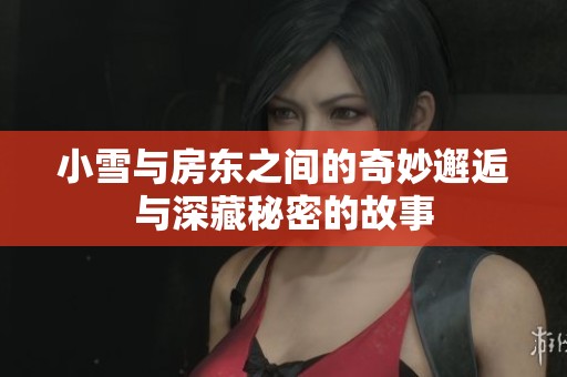 小雪与房东之间的奇妙邂逅与深藏秘密的故事