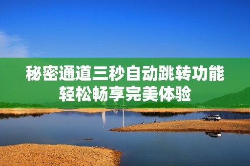 秘密通道三秒自动跳转功能轻松畅享完美体验