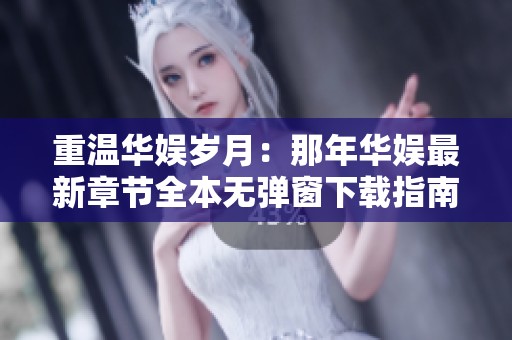 重温华娱岁月：那年华娱最新章节全本无弹窗下载指南