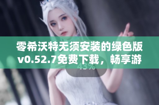 零希沃特无须安装的绿色版v0.52.7免费下载，畅享游戏新体验
