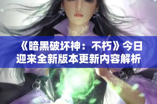 《暗黑破坏神：不朽》今日迎来全新版本更新内容解析