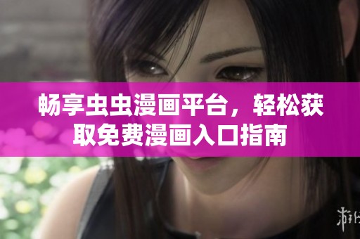 畅享虫虫漫画平台，轻松获取免费漫画入口指南