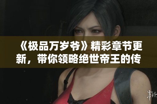 《极品万岁爷》精彩章节更新，带你领略绝世帝王的传奇人生
