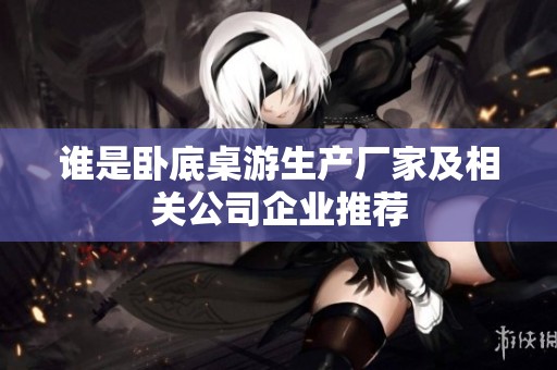 谁是卧底桌游生产厂家及相关公司企业推荐
