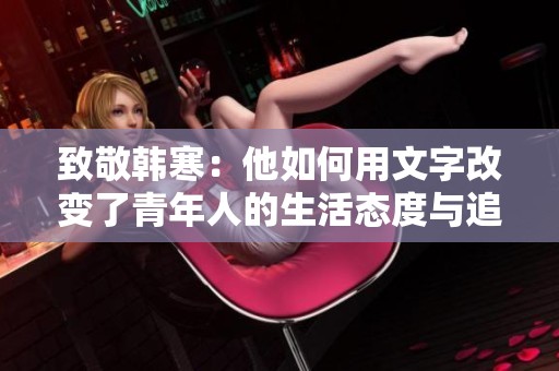 致敬韩寒：他如何用文字改变了青年人的生活态度与追求