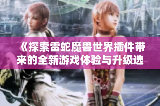 《探索雷蛇魔兽世界插件带来的全新游戏体验与升级选择》