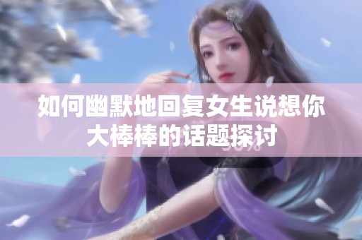 如何幽默地回复女生说想你大棒棒的话题探讨
