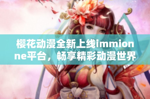 樱花动漫全新上线immionne平台，畅享精彩动漫世界