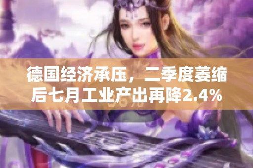 德国经济承压，二季度萎缩后七月工业产出再降2.4%