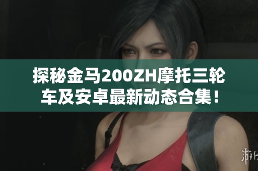 探秘金马200ZH摩托三轮车及安卓最新动态合集！