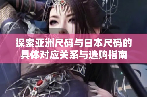 探索亚洲尺码与日本尺码的具体对应关系与选购指南