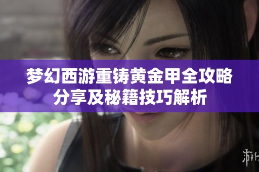 梦幻西游重铸黄金甲全攻略分享及秘籍技巧解析